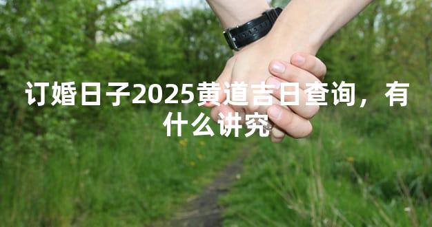 订婚日子2025黄道吉日查询，有什么讲究
