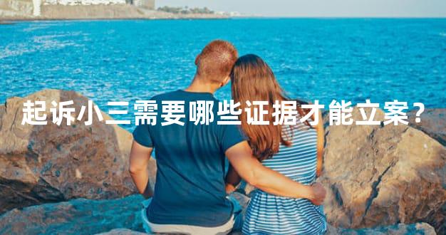 起诉小三需要哪些证据才能立案？