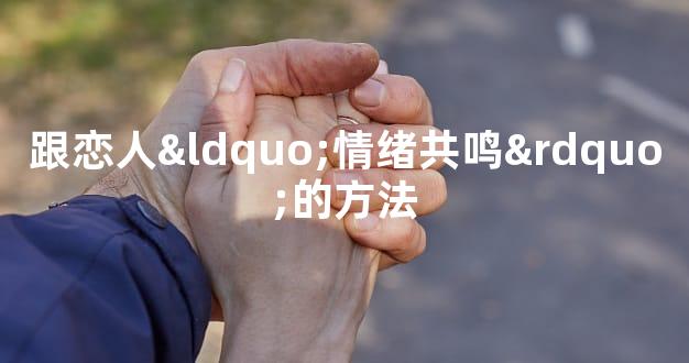 跟恋人“情绪共鸣”的方法