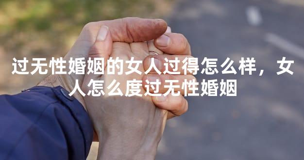 过无性婚姻的女人过得怎么样，女人怎么度过无性婚