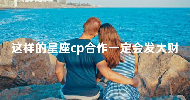 这样的星座cp合作一定会发大财