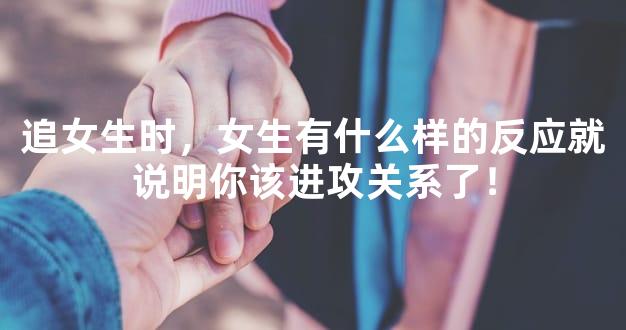 追女生时，女生有什么样的反应就说明你该进攻关系