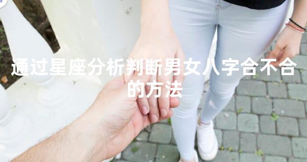 通过星座分析判断男女八字合不合的方法