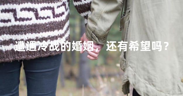 遭遇冷战的婚姻，还有希望吗？