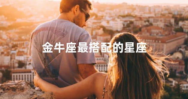 金牛座最搭配的星座
