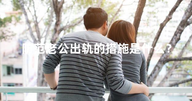 防范老公出轨的措施是什么？