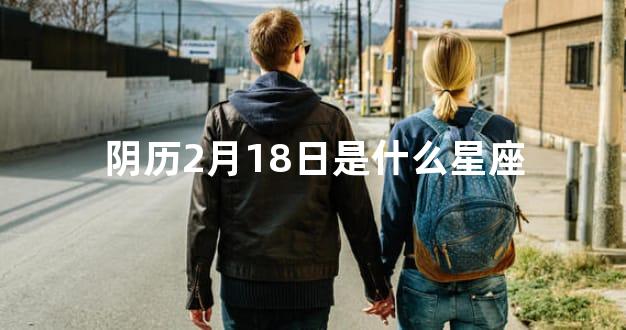 阴历2月18日是什么星座