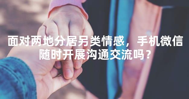 面对两地分居另类情感，手机微信随时开展沟通交流