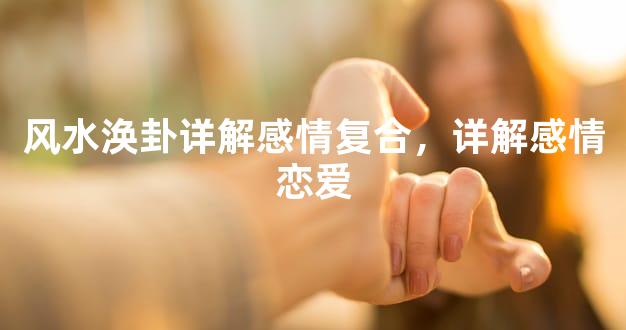 风水涣卦详解感情复合，详解感情恋爱