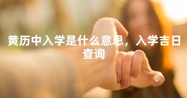 黄历中入学是什么意思，入学吉日查询