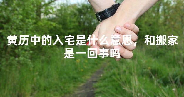 黄历中的入宅是什么意思，和搬家是一回事吗