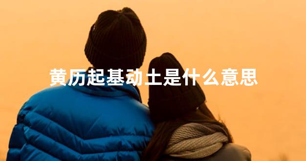 黄历起基动土是什么意思